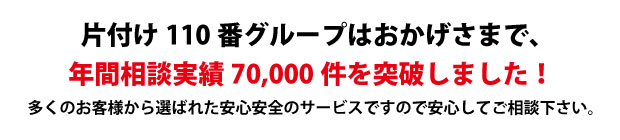 “北九州片付け110番は、グループトータル年間相談実績70000件を突破しました!多くのお客様から選ばれた安心安全のサービスですので安心してご相談下さい。"